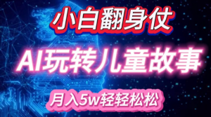 小白大翻身!靠AI玩转绘本故事，月入过W，轻松得很!-无痕资源库