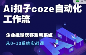 Ai扣子coze自动化工作流，从0~10系统实战课，10个人的工作量1个人完成-无痕资源库