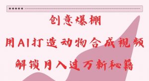 创意爆棚,用AI打造动物合成视频,解锁月入过W新秘籍【揭秘】-无痕资源库