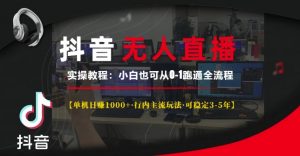 抖音无人直播实操教程【单机日入1k+行内主流玩法可稳定3-5年】小白也可从0-1跑通全流程【揭秘】-无痕资源库
