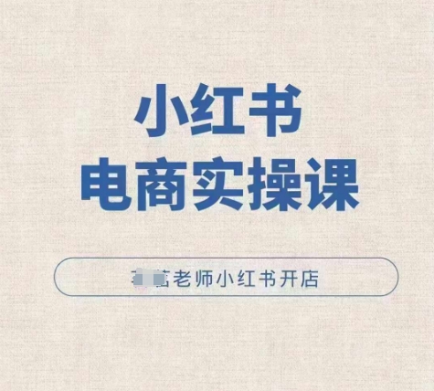 小红薯电商实操课,小红书开店实操必学课-无痕资源库