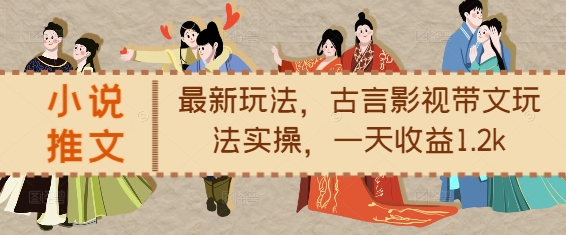 小说推文最新玩法，古言影视带文玩法实操，一天收益1.2k-无痕资源库