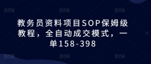 教务员资料项目SOP保姆级教程，全自动成交模式，一单158-398-无痕资源库