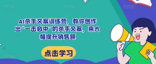 AI杀手文案训练营，教你创作出“一击必中”的杀手文案，来大幅提升销售额-无痕资源库