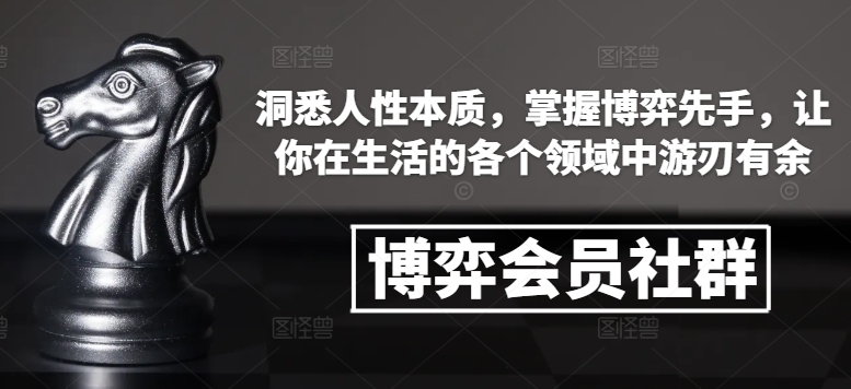博弈会员社群,洞悉人性本质,掌握博弈先手,让你在生活的各个领域中游刃有余-无痕资源库