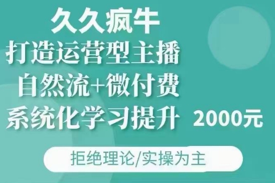 久久疯牛·自然流+微付费(12月23更新)打造运营型主播，包11月+12月-无痕资源库