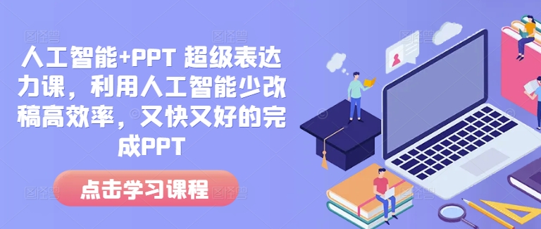 人工智能+PPT 超级表达力课，利用人工智能少改稿高效率，又快又好的完成PPT-无痕资源库