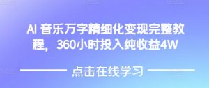 AI音乐精细化变现完整教程，360小时投入纯收益4W-无痕资源库