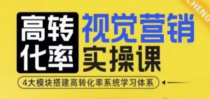 高转化率·视觉营销实操课,4大模块搭建高转化率系统学习体系-无痕资源库