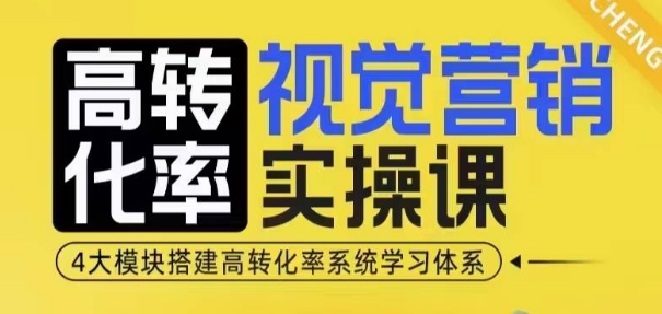 高转化率·视觉营销实操课,4大模块搭建高转化率系统学习体系-无痕资源库