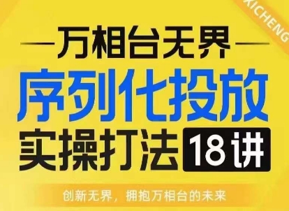 【万相台无界】序列化投放实操18讲线上实战班，淘系电商人的必修课-无痕资源库
