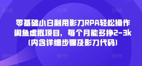 零基础小白利用影刀RPA轻松操作闲鱼虚拟项目，每个月能多挣2-3k(内含详细步骤及影刀代码)-无痕资源库