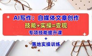 AI写作：自媒体文章创作全方位教学课，技能提升+实操训练-无痕资源库