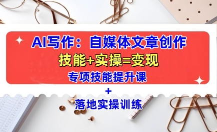 AI写作：自媒体文章创作全方位教学课，技能提升+实操训练-无痕资源库