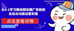 从0-1学习微信朋友圈广告投放及后台功能设置实操-无痕资源库