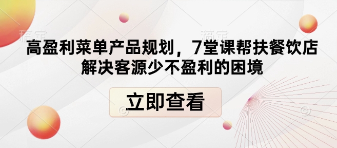 高盈利菜单产品规划，7堂课帮扶餐饮店解决客源少不盈利的困境-无痕资源库