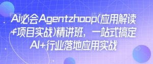 Ai必会Agent(应用解读+项目实战)精讲班,一站式搞定AI+行业落地应用实战-无痕资源库