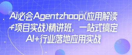 Ai必会Agent(应用解读+项目实战)精讲班,一站式搞定AI+行业落地应用实战-无痕资源库