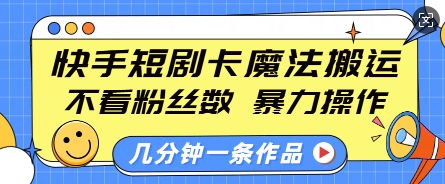 快手短剧卡魔法搬运，不看粉丝数，暴力操作，几分钟一条作品，小白也能快速上手-无痕资源库