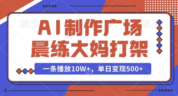 AI制作广场晨练大妈打架,一条播放10W+,单日变现多张【揭秘】-无痕资源库