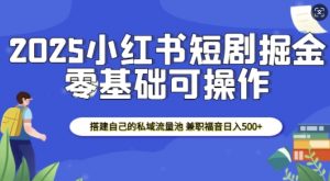 2025小红书短剧掘金，搭建自己的私域流量池，兼职福音日入5张-无痕资源库