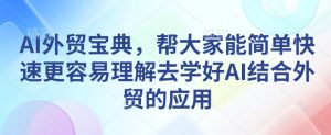 AI外贸宝典，帮大家能简单快速更容易理解去学好AI结合外贸的应用-无痕资源库