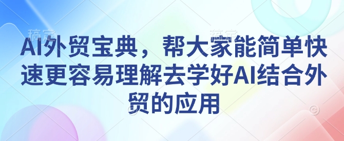AI外贸宝典，帮大家能简单快速更容易理解去学好AI结合外贸的应用-无痕资源库