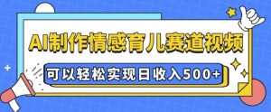 AI 制作情感育儿赛道视频,可以轻松实现日收入5张【揭秘】-无痕资源库