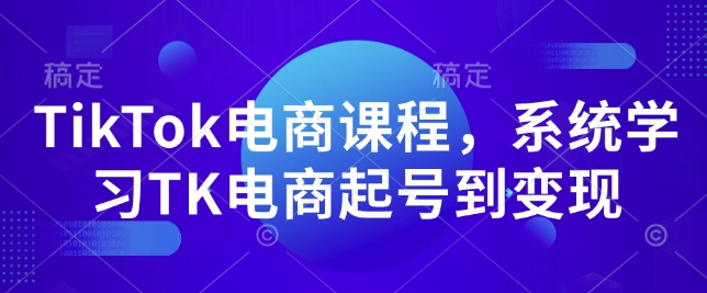 TikTok电商课程，​系统学习TK电商起号到变现-无痕资源库
