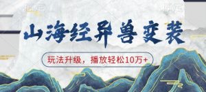 山海经异兽变装，玩法升级，播放轻松10万+-无痕资源库