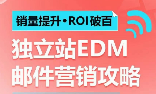 销量提升•ROI破百 独立站EDM邮件营销攻略，如何通过邮件营销每年获得100万美金销售额!-无痕资源库