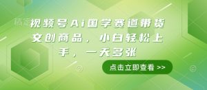 视频号Ai国学赛道带货文创商品，小白轻松上手，一天多张-无痕资源库