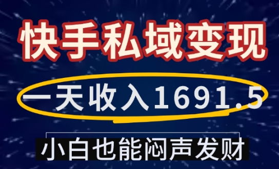 一天收入1691.5，快手私域变现，小白也能闷声发财-无痕资源库