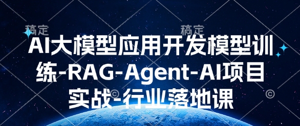 AI大模型应用开发​模型训练-RAG-Agent-AI项目实战-行业落地课-无痕资源库