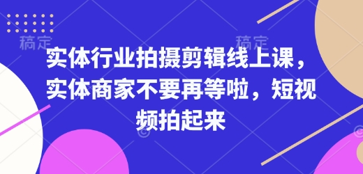 实体行业拍摄剪辑线上课,实体商家不要再等啦,短视频拍起来-无痕资源库