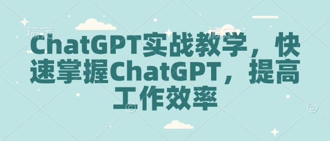 ChatGPT实战教学,快速掌握ChatGPT,提高工作效率-无痕资源库