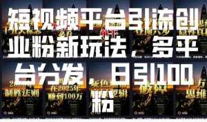 短视频平台引流创业粉新玩法，多平台分发，日引100粉-无痕资源库
