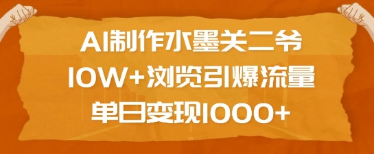 AI制作水墨关二爷，10W+浏览引爆流量，单日变现1k-无痕资源库
