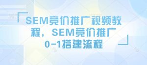 SEM竞价推广视频教程，SEM竞价推广0-1搭建流程-无痕资源库
