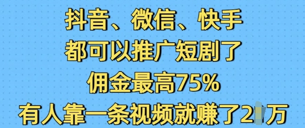 抖音微信快手都可以推广短剧了，佣金最高75%，有人靠一条视频就挣了2W-无痕资源库