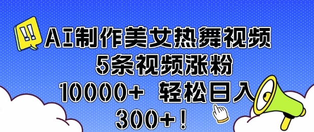 AI制作美女热舞视频 5条视频涨粉10000+ 轻松日入3张-无痕资源库