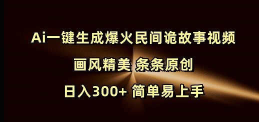 Ai一键生成爆火民间诡故事视频 画风精美 条条原创 日入300+ 简单易上手-无痕资源库