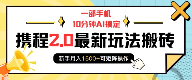 一部手机10分钟AI搞定，携程2.0最新玩法搬砖，新手月入1500+可矩阵操作-无痕资源库
