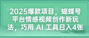 2025爆款项目，蝴蝶号平台情感视频创作新玩法，巧用 AI 工具日入4张-无痕资源库
