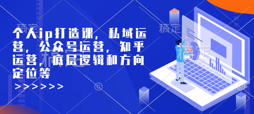 个人ip打造课,私域运营,公众号运营,知乎运营,底层逻辑和方向定位等-无痕资源库