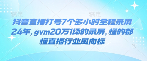 抖音直播打号7个多小时全程录屏24年，gvm20万1场的录屏，懂的都懂直播行业风向标-无痕资源库