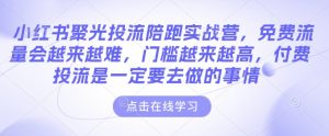 小红书聚光投流陪跑实战营,免费流量会越来越难,门槛越来越高,付费投流是一定要去做的事情-无痕资源库