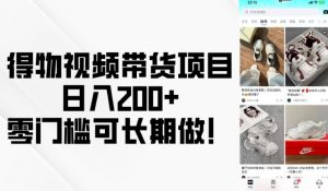 得物视频带货项目，日入200+，零门槛可长期做！-无痕资源库