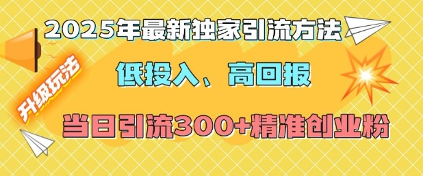 2025年最新独家引流方法,低投入高回报?当日引流300+精准创业粉-无痕资源库