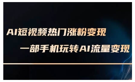 AI短视频热门涨粉变现课，AI数字人制作短视频超级变现实操课，一部手机玩转短视频变现-无痕资源库